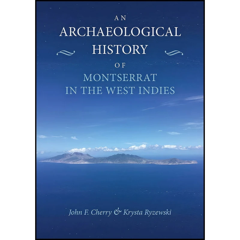 کتاب An Archaeological History of Montserrat in the West Indies اثر John F. Cherry and Krysta Ryzewski انتشارات Oxbow Books