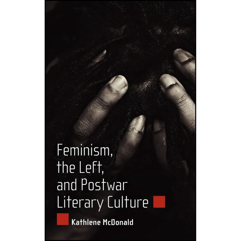 کتاب Feminism, the Left, and Postwar Literary Culture اثر Kathlene McDonald انتشارات University Press of Mississippi