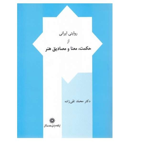 کتاب روایتی ایرانی از حکمت معنا و مصادیق هنر اثر دکتر محمد تقی زاده نشر پژوهشگاه علوم انسانی