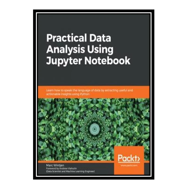 کتاب Practical Data Analysis Using Jupyter Notebook: Learn how to speak the language of data by extracting useful and actionable insights using Python اثر Marc Wintjen انتشارات مؤلفین طلایی