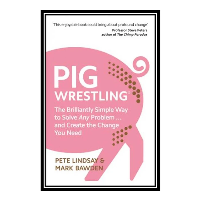 کتاب Pig Wrestling The Brilliantly Simple Way to Solve Any Problem... and Create the Change You Need اثر Pete Lindsay and Mark Bawden انتشارات مؤلفین طلایی