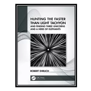 کتاب Hunting the Faster than Light Tachyon, and Finding Three Unicorns and a Herd of Elephants اثر Robert Ehrlich انتشارات مؤلفین طلایی