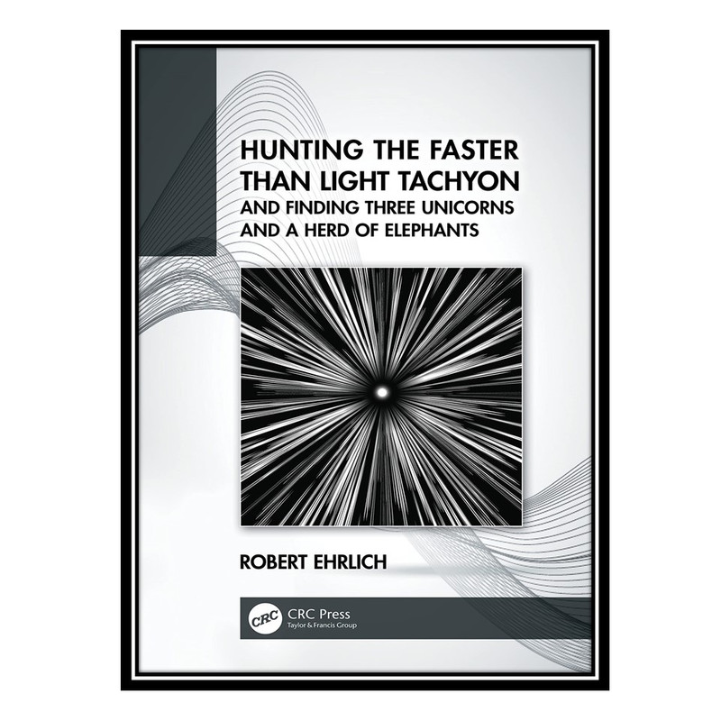 کتاب Hunting the Faster than Light Tachyon, and Finding Three Unicorns and a Herd of Elephants اثر Robert Ehrlich انتشارات مؤلفین طلایی