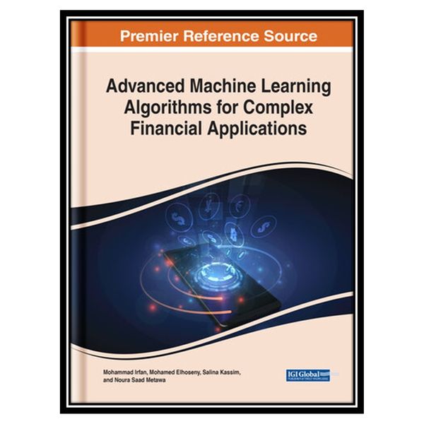 کتاب Advanced Machine Learning Algorithms for Complex Financial Applications اثر Irfan Mohammad انتشارات مؤلفین طلایی
