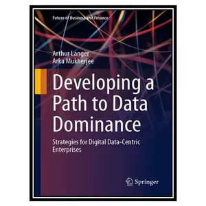 کتاب Developing a Path to Data Dominance : Strategies for Digital Data-Centric Enterprises اثر Arthur Langer، Arka Mukherjee انتشارات مؤلفین طلایی