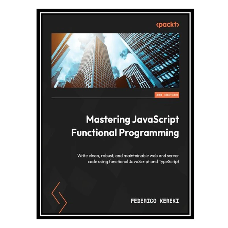 کتاب Mastering JavaScript Functional Programming: Write clean, robust, and maintainable web and server code using functional JavaScript and TypeScript اثر Federico Kereki انتشارات مؤلفین طلایی