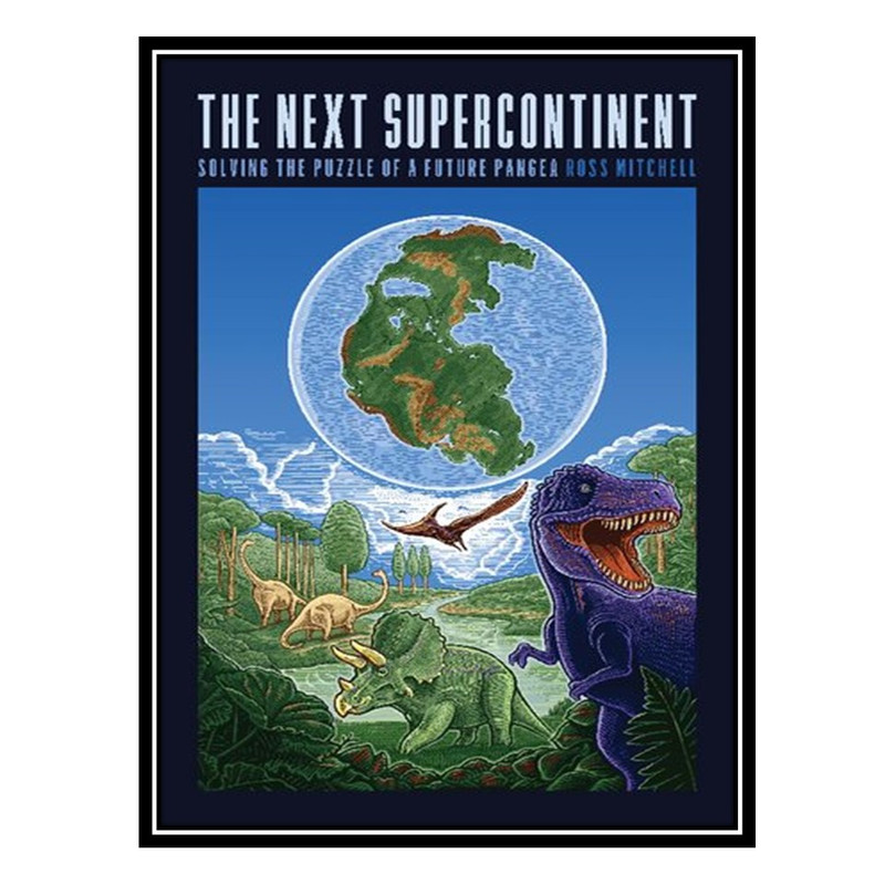 کتاب The Next Supercontinent: Solving the Puzzle of a Future Pangea اثر Ross Mitchell انتشارات مؤلفین طلایی