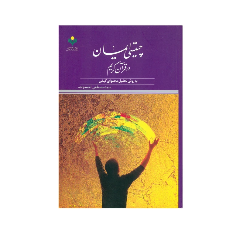 کتاب چیستی ایمان در قرآن کریم اثر سید مصطفی احمد زاده انتشارات پژوهشگاه علوم و فرهنگ اسلامی