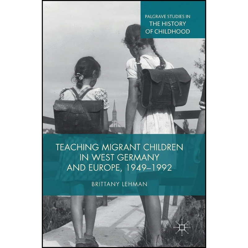 کتاب Teaching Migrant Children in West Germany and Europe, 1949–1992  اثر Brittany Lehman انتشارات Palgrave Macmillan