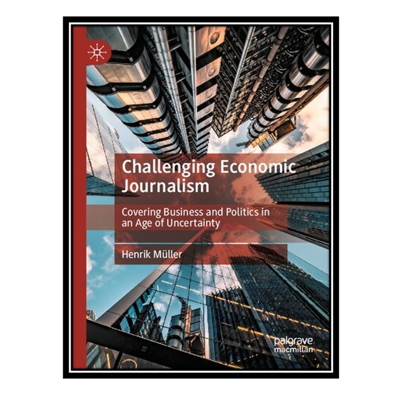 کتاب Challenging Economic Journalism: Covering Business and Politics in an Age of Uncertainty اثر Henrik Müller انتشارات مؤلفین طلایی