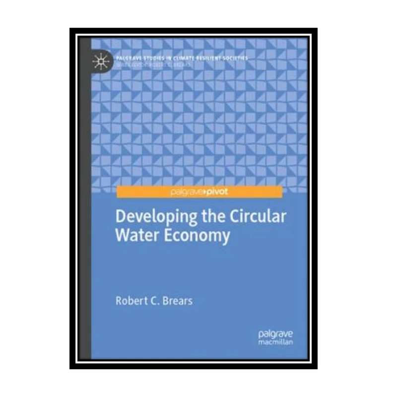 کتاب Developing The Circular Water Economy اثر Robert C. Brears انتشارات مؤلفین طلایی