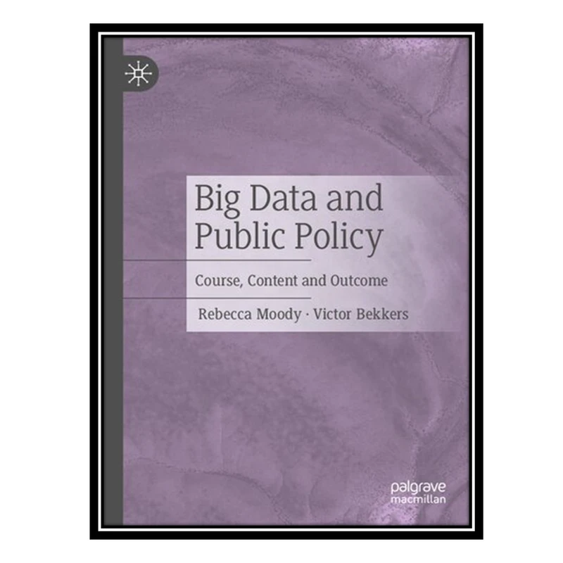 کتاب Big Data and Public Policy: Course, Content and Outcome اثر Rebecca Moody AND Victor Bekkers انتشارات مؤلفین طلایی