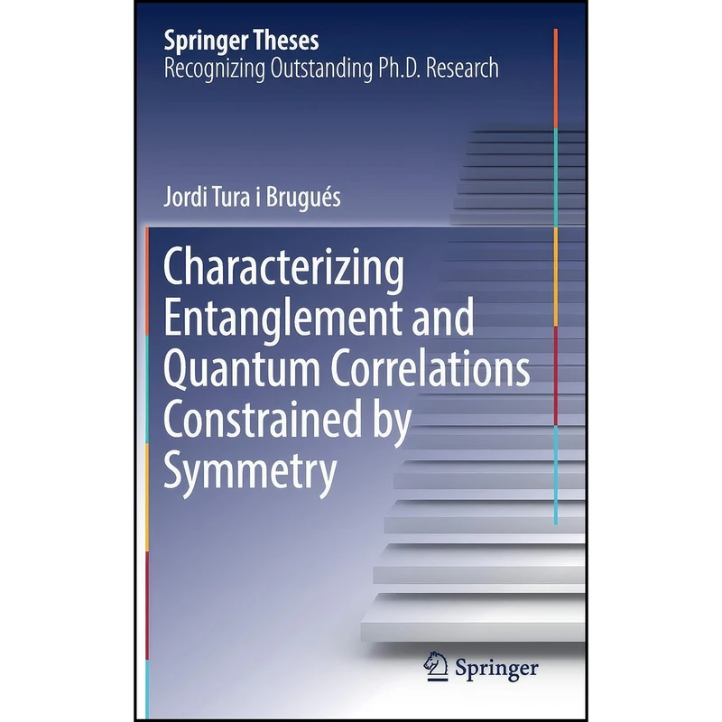 کتاب Characterizing Entanglement and Quantum Correlations Constrained by Symmetry اثر Jordi Tura i Brugués انتشارات Springer