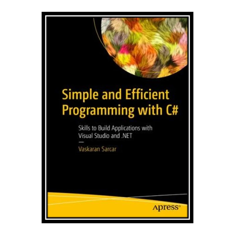 کتاب Simple and Efficient Programming with C#: Skills to Build Applications with Visual Studio and .NET اثر Vaskaran Sarcar انتشارات مؤلفین طلایی