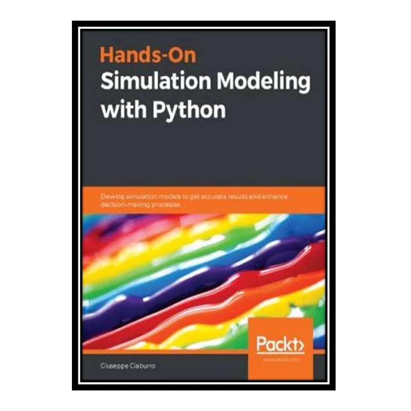 کتاب Hands-On Simulation Modeling with Python: Develop simulation models to get accurate results and enhance decision-making processes اثر Giuseppe Ciaburro انتشارات مؤلفین طلایی
