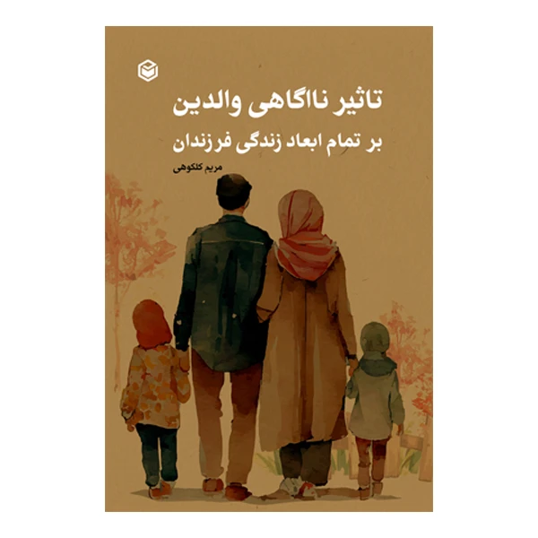 کتاب تاثیر ناآگاهی والدین بر تمام ابعاد زندگی فرزندان اثر مریم کلکوهی نشر متخصصان