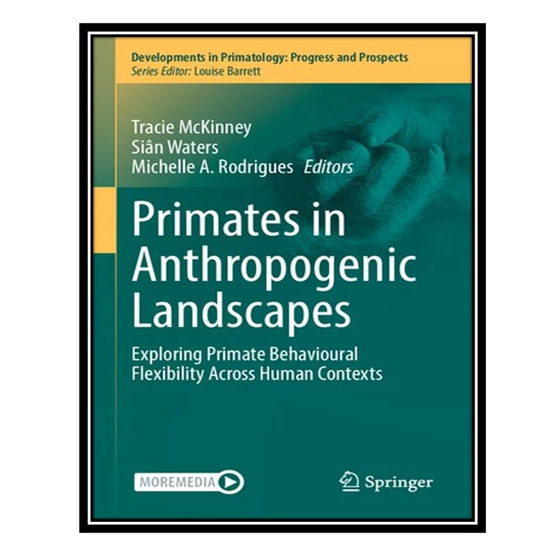 کتاب Primates in Anthropogenic Landscapes: Exploring Primate Behavioural Flexibility Across Human Contexts اثر جمعی از نویسندگان انتشارات مؤلفین طلایی