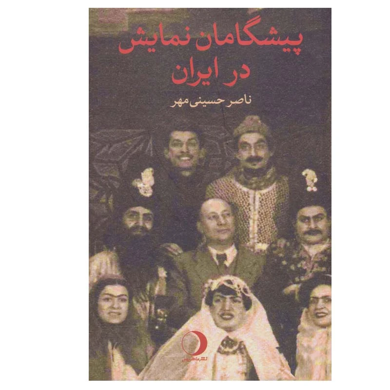 کتاب پیشگامان نمایش در ایران اثر ناصر حسینی مهر انتشارات ماهریس