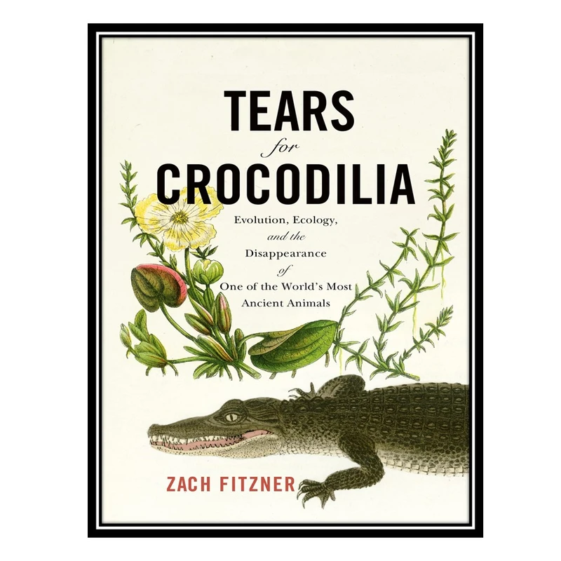 کتاب Tears for Crocodilia: Evolution, Ecology, and the Disappearance of One of the World's Most Ancient Animals اثر Zach Fitzner انتشارات مؤلفین طلایی