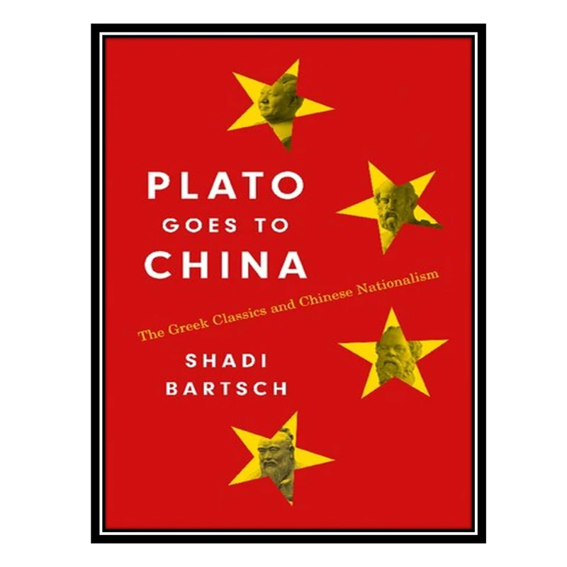 کتاب Plato Goes to China: The Greek Classics and Chinese Nationalism اثر Shadi Bartsch انتشارات مؤلفین طلایی