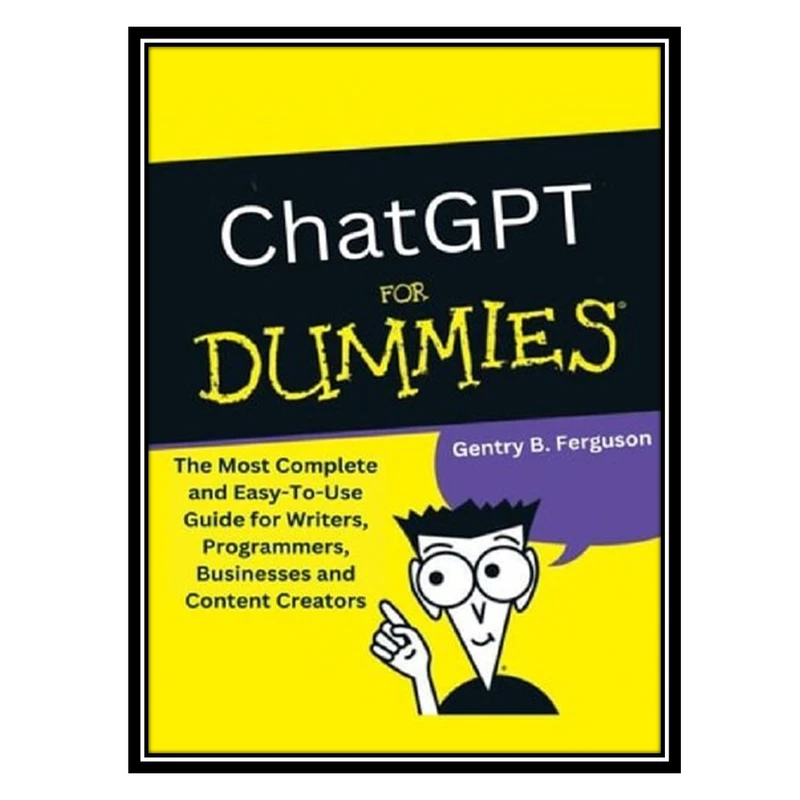 کتاب ChatGPT for Dummies: The Most Complete and Easy-To-Use Guide for Writers, Programmers, Businesses and Content Creators اثر Gentry B. Ferguson انتشارات مؤلفین طلایی