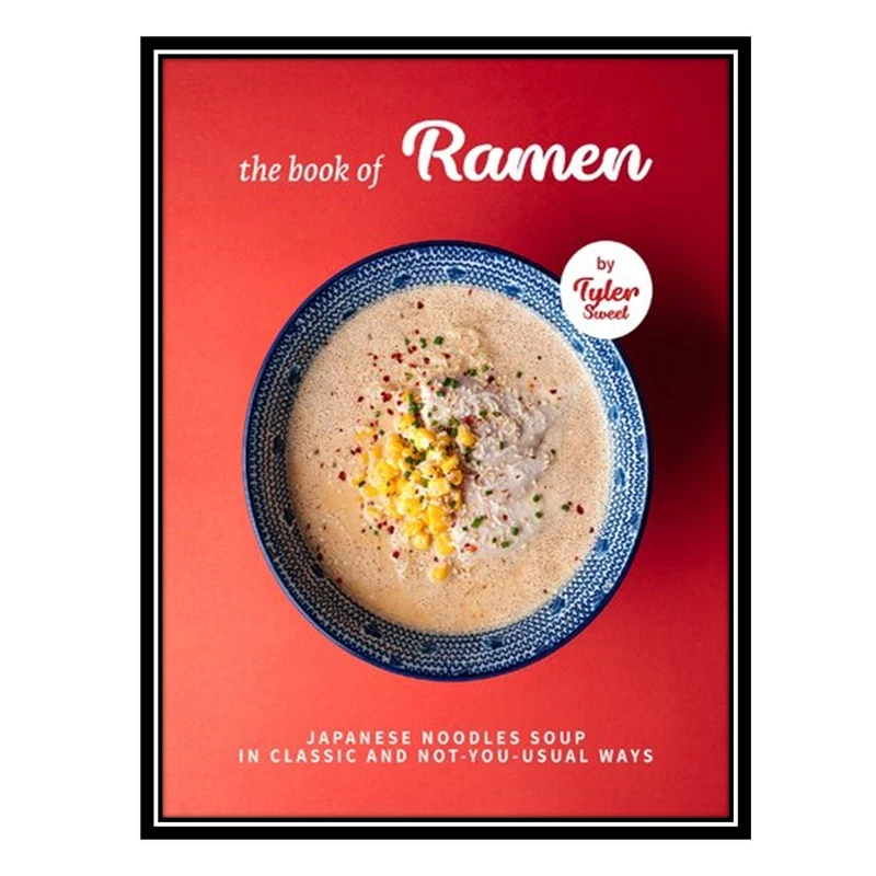 کتاب The Book of Ramen: Japanese Noodles Soup in Classic and Not-you-Usual W اثر Sweet AND Tyler انتشارات مؤلفین طلایی