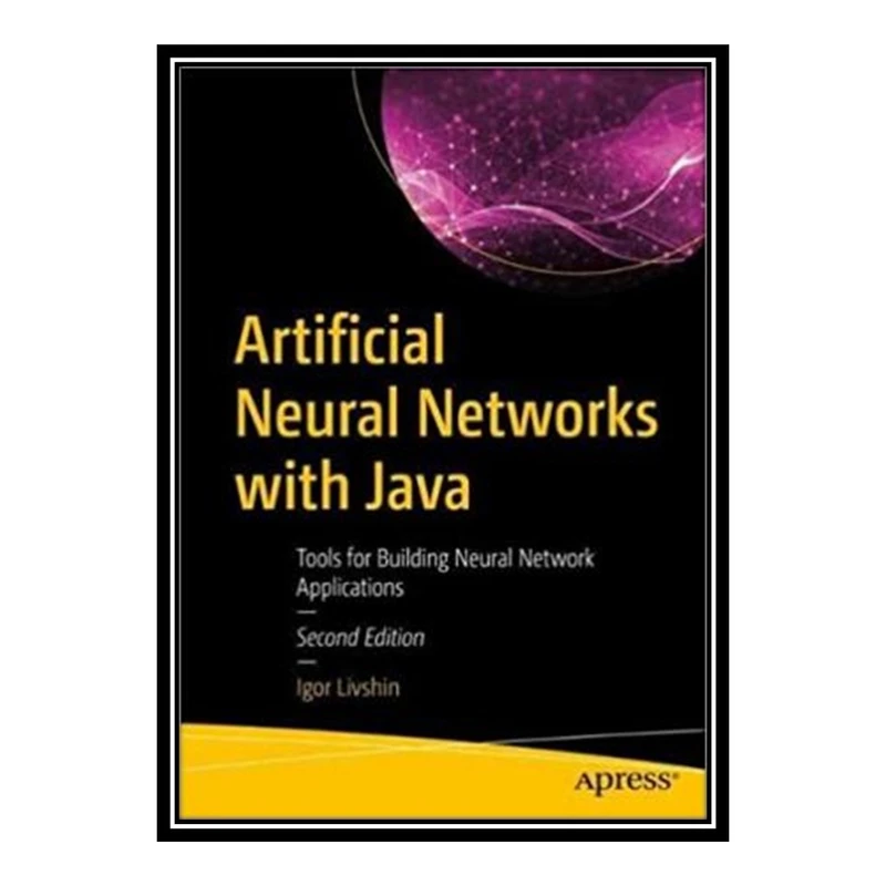 کتاب Artificial Neural Networks with Java: Tools for Building Neural Network Applications, 2nd Edition اثر Livshin Igor انتشارات مؤلفین طلایی