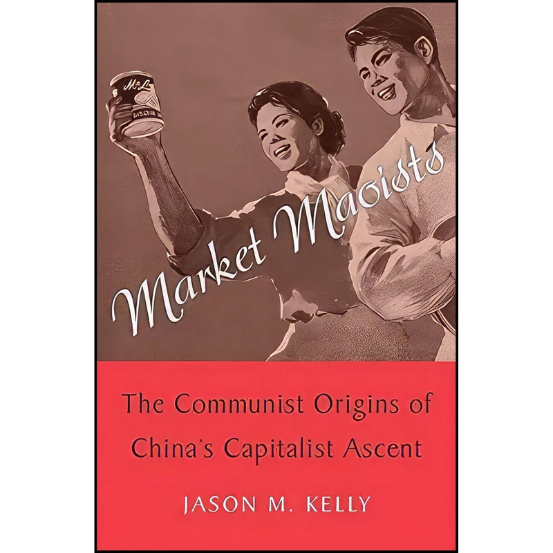 کتاب Market Maoists اثر Jason M. Kelly انتشارات Harvard University Press