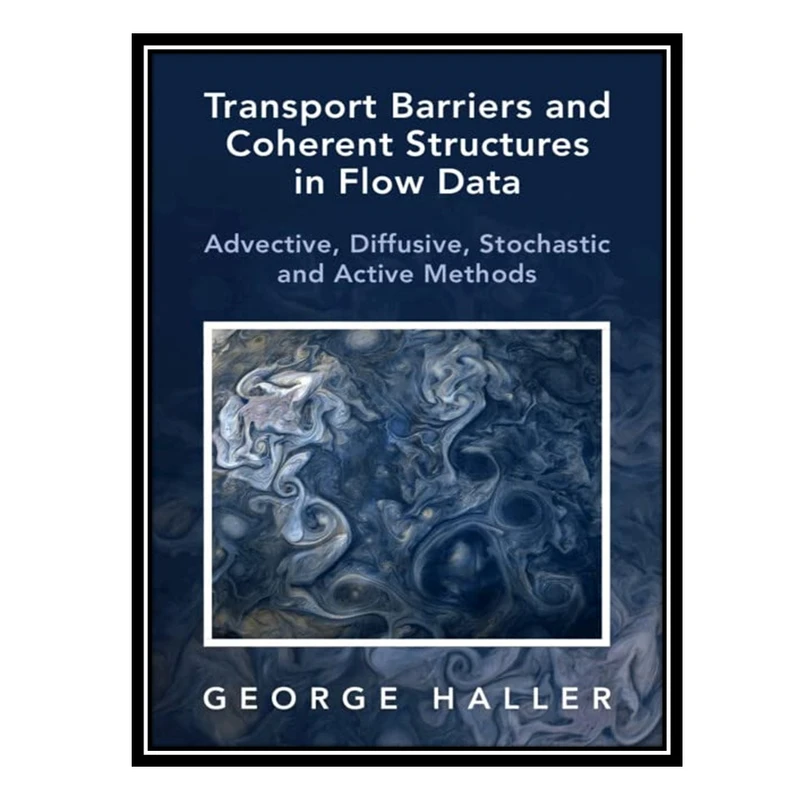 کتاب Transport Barriers and Coherent Structures in Flow Data: Advective, Diffusive, Stochastic and Active Methods اثر George Haller انتشارات مؤلفین طلایی