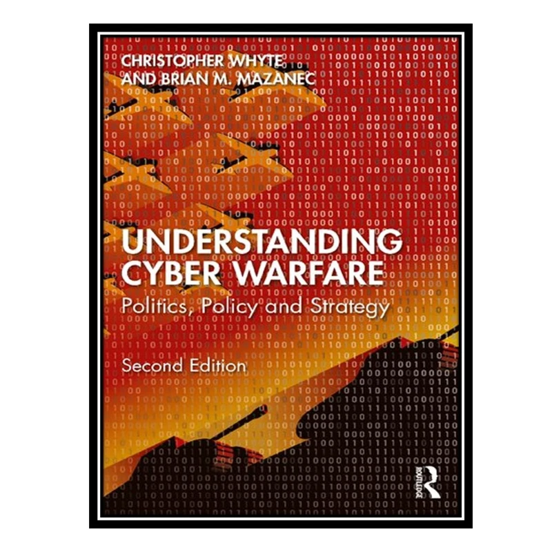 کتاب Understanding Cyber-Warfare Politics, Policy And Strategy اثر Christopher Whyte AND Brian Mazanec انتشارات مؤلفین طلایی