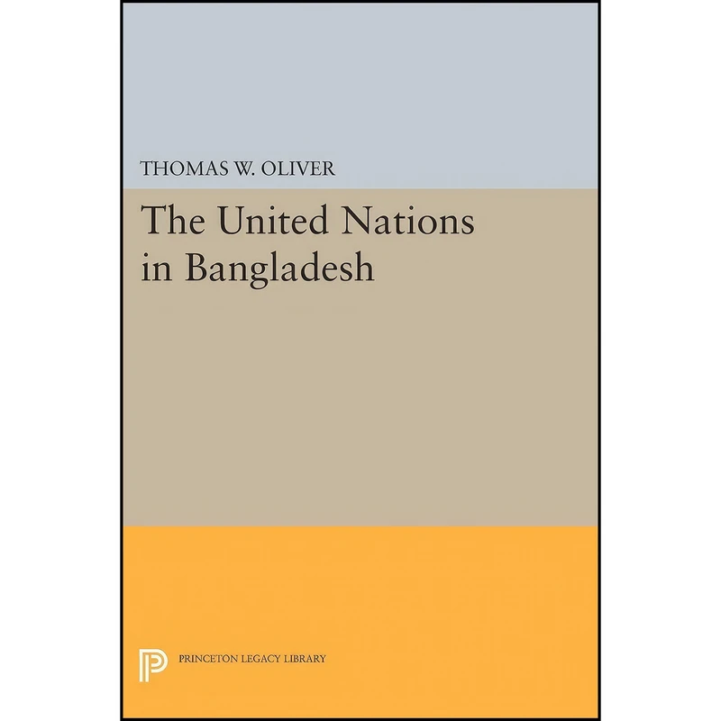 کتاب The United Nations in Bangladesh  اثر Thomas W. Oliver انتشارات Princeton University Press