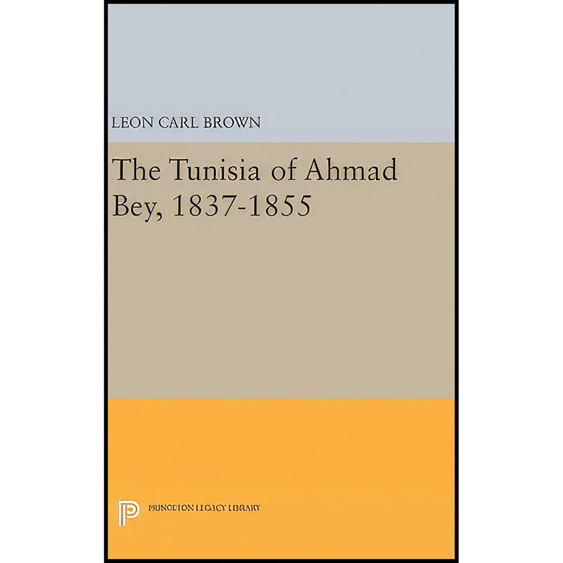 کتاب The Tunisia of Ahmad Bey, 1837-1855  اثر L. Carl Brown انتشارات Princeton University Press