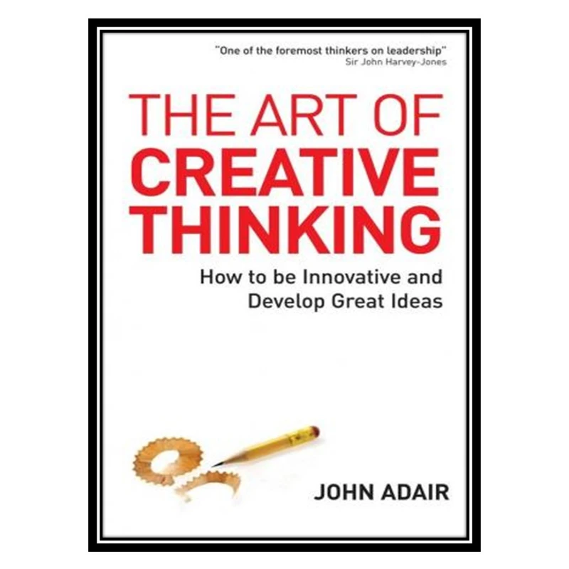 کتاب The Art of Creative Thinking: How to Be Innovative and Develop Great Ideas اثر John Adair انتشارات طلایی