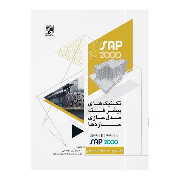 کتاب تکنیک های پیشرفته مدل سازی سازه ها با استفاده از نرم افزار SAP2000 مباحث غیر خطی اثر دکتر بهروز باباخانی و مهندس حسین صفار یوسفی فرد نشر پردیس علم جلد 2