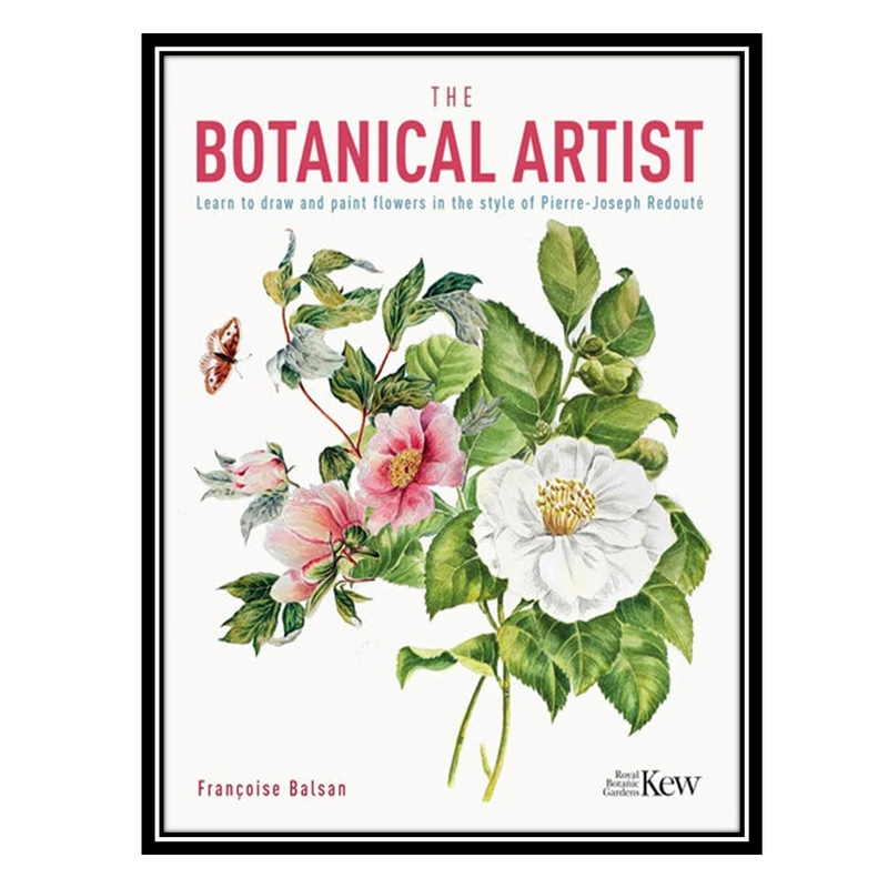 کتاب The Kew Gardens Botanical Artist: Learn to Draw and Paint Flowers in the Style of Pierre-Joseph Redouté اثر Francoise Balsan انتشارات مؤلفین طلایی