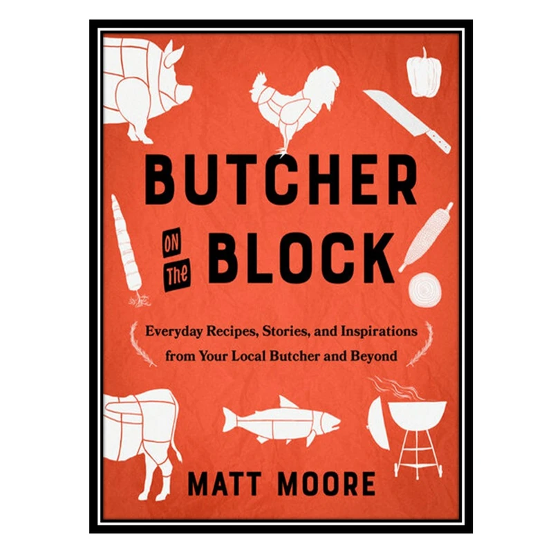 کتاب Butcher on the Block: Everyday Recipes, Stories, and Inspirations from Your Local Butcher and Beyond اثر Matt Moore انتشارات مؤلفین طلایی
