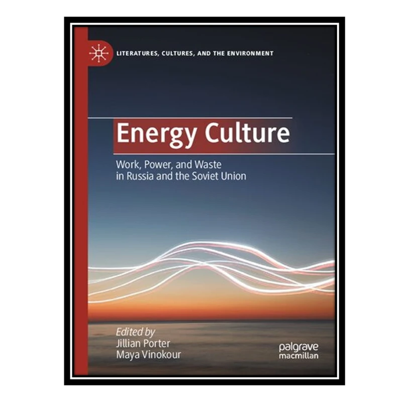 کتاب Energy Culture: Work, Power, and Waste in Russia and the Soviet Union اثر Jillian Porter AND Maya Vinokour انتشارات مؤلفین طلایی