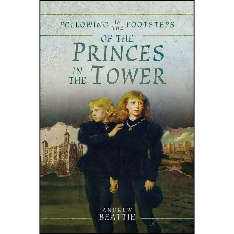کتاب Following in the Footsteps of the Princes in the Tower اثر Andrew Beattie انتشارات Pen and Sword History