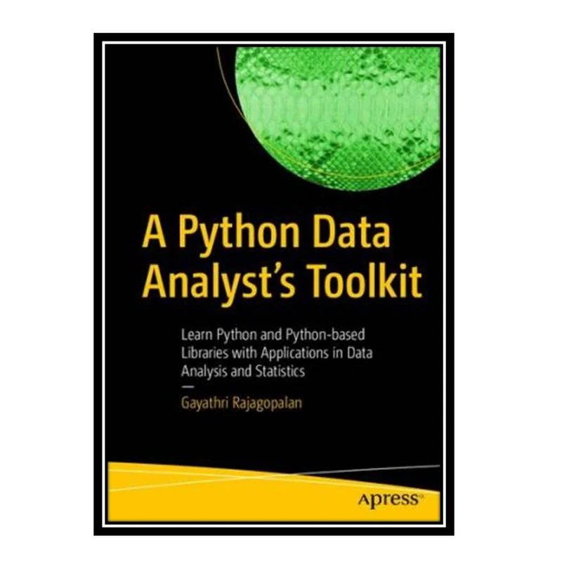 کتاب A Python Data Analyst’s Toolkit: Learn Python and Python-based Libraries with Applications in Data Analysis and Statistics اثر Gayathri Rajagopalan انتشارات مؤلفین طلایی