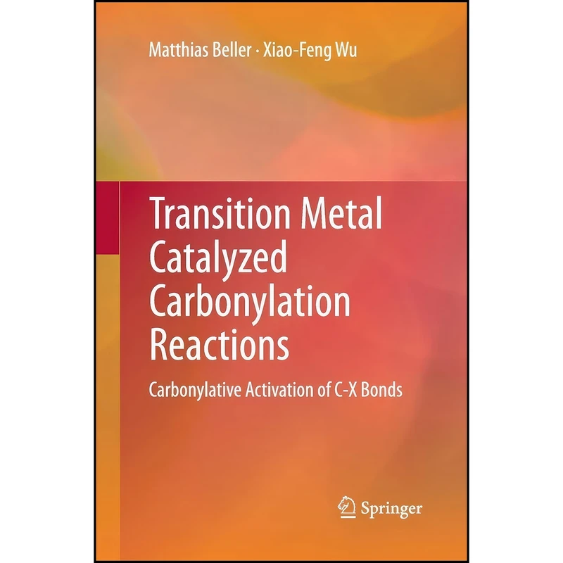 کتاب Transition Metal Catalyzed Carbonylation Reactions اثر Matthias Beller and Xiao-Feng Wu انتشارات Springer
