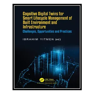 کتاب Cognitive Digital Twins for Smart Lifecycle Management of Built Environment and Infrastructure: Challenges, Opportunities and Practices اثر Ibrahim Yitmen انتشارات مؤلفین طلایی