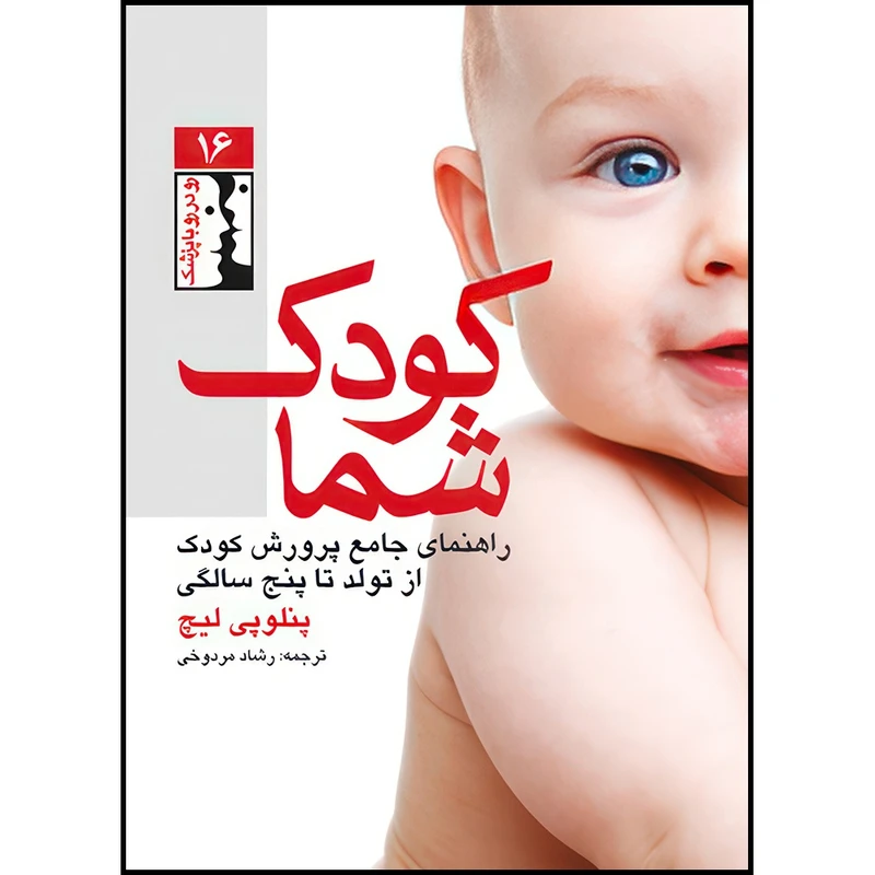 کتاب کودک شما راهنمای جامع پرورش کودک از تولد تا پنج سالگی اثر پنلوپی لیچ ترجمه رشاد مردوخی انتشارات ارجمند