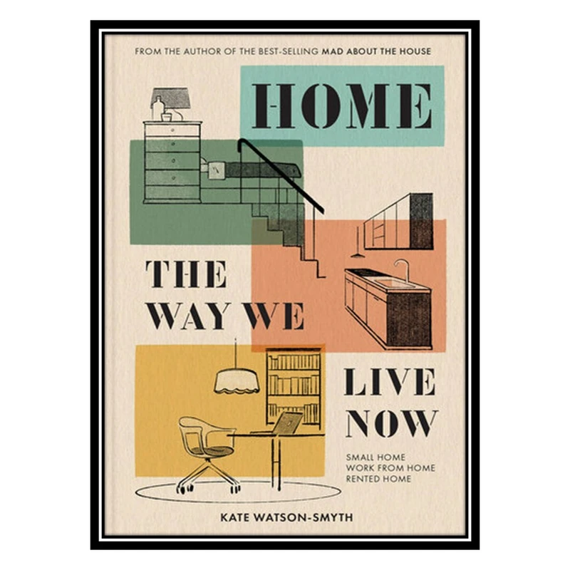 کتاب Home: The Way We Live Now: Small Home, Work from Home, Rented Home اثر Kate Watson-Smyth انتشارات مؤلفین طلایی