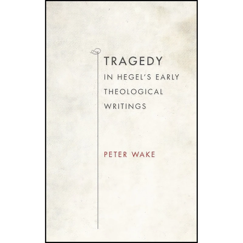 کتاب Tragedy in Hegel's Early Theological Writings اثر Peter Wake انتشارات Indiana University Press