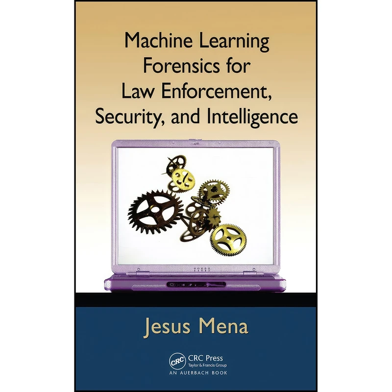 کتاب Machine Learning Forensics for Law Enforcement, Security, and Intelligence اثر Jesus Mena انتشارات Auerbach Publications