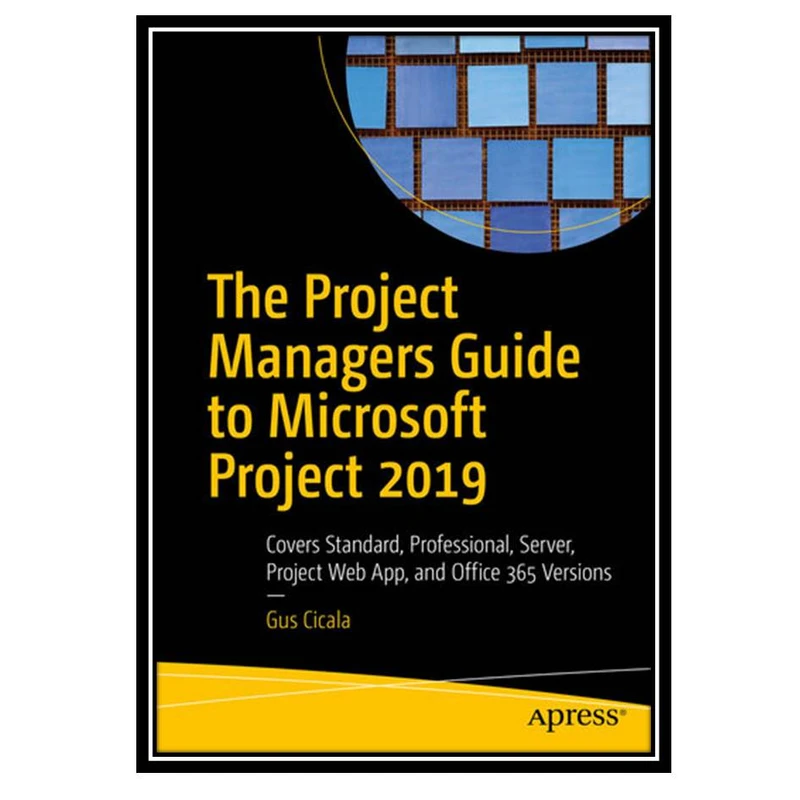 کتاب The Project Managers Guide to Microsoft Project 2019: Covers Standard, Professional, Server, Project Web App, and Office 365 Versions اثر Gus Cicala انتشارات مؤلفین طلایی