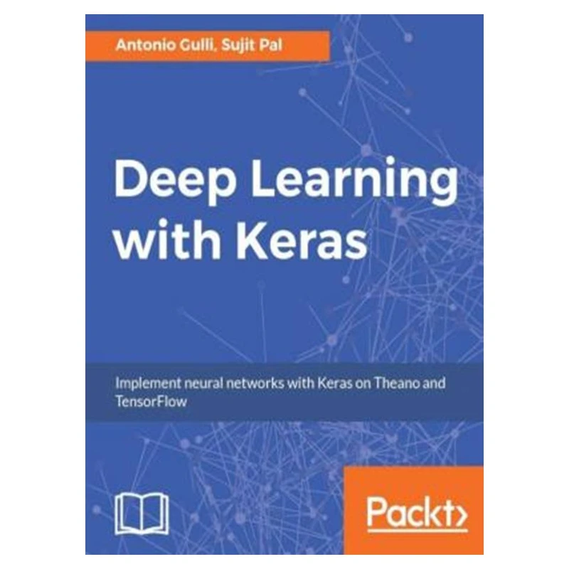 کتاب Deep Learning with Keras: Implementing deep learning models and neural networks with the power of Python اثر Antonio Gulli and Sujit Pal انتشارات مؤلفین طلایی