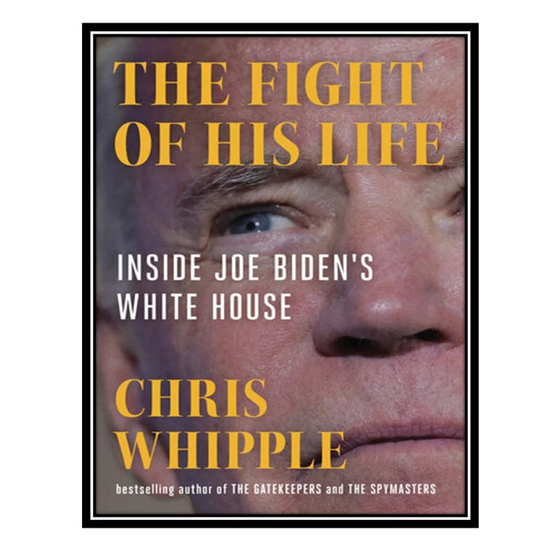 کتاب The Fight of His Life: Inside Joe Biden's White House اثر Chris Whipple انتشارات مؤلفین طلایی