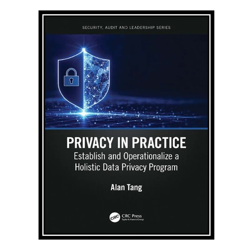 کتاب Privacy in Practice: Establish and Operationalize a Holistic Data Privacy Program اثر Alan Tang انتشارات مؤلفین طلایی