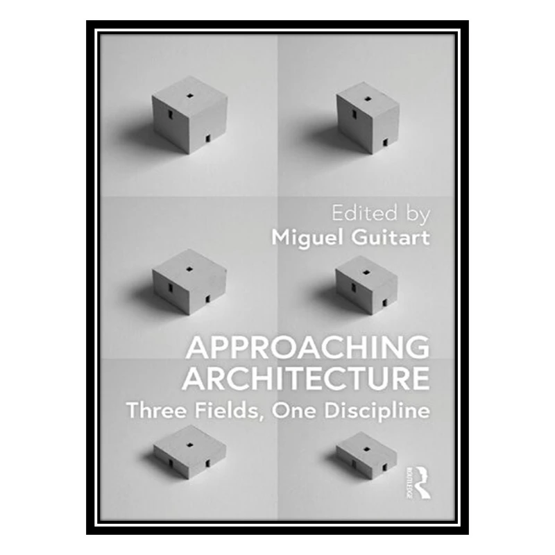 کتاب Approaching Architecture: Three Fields, One Discipline اثر Miguel Guitart انتشارات مؤلفین طلایی